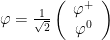 \varphi = \frac{1}{\sqrt{2}} \left( \begin{array}{c} \varphi^{+} \\ \varphi^{0} \end{array} \right) 