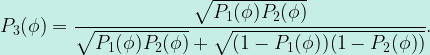 {\displaystyle P_3(\phi)=\frac{\sqrt{P_1(\phi)P_2(\phi)}}{\sqrt{P_1(\phi)P_2(\phi)}+\sqrt{(1-P_1(\phi))(1-P_2(\phi))}}.}