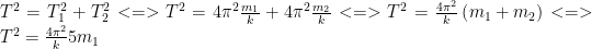 {{T}^{2}}=T_{1}^{2}+T_{2}^{2}<=>{{T}^{2}}=4{{pi }^{2}}frac{{{{m}_{1}}}}{k}+4{{pi }^{2}}frac{{{{m}_{2}}}}{k}<=>{{T}^{2}}=frac{{4{{pi }^{2}}}}{k}left( {{{m}_{1}}+{{m}_{2}}} right)<=>{{T}^{2}}=frac{{4{{pi }^{2}}}}{k}5{{m}_{1}}