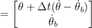  = \begin{bmatrix} \theta + \Delta t (\dot{\theta} - \dot{\theta}_b) \\ \dot{\theta}_b \end{bmatrix} 