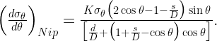  \Big ( \frac{d \sigma_{\theta}}{d \theta} \Big )_{Nip} =  \frac{K \sigma_{\theta} {\big ( 2 \cos \theta - 1 - \frac{s}{D} \big ) \sin \theta }}{\big [ \frac{d}{D} + \big ( 1 + \frac{s}{D} - \cos \theta \big ) \cos \theta \big ]} . 