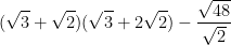  \displaystyle (\sqrt{3}+\sqrt{2})(\sqrt{3}+2\sqrt{2})-\frac{\sqrt{48}}{\sqrt{2}}