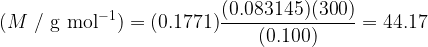  \displaystyle (M~/~\mathrm{g~mol^{-1}}) = (0.1771) \frac{(0.083145)(300)}{(0.100)} = 44.17 