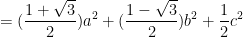  \displaystyle =(\frac{1+\sqrt{3}}{2})a^{2}+(\frac{1-\sqrt{3}}{2})b^{2}+\frac{1}{2}c^{2}