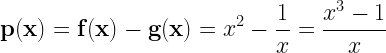  \displaystyle \mathbf{p(x)=f(x)-g(x)}=x^{2}-\frac{1}{x}=\frac{x^{3}-1}{x} 