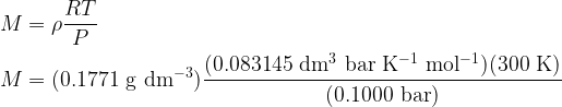  \displaystyle M = \rho \frac{RT}{P} \\ \\ M = (0.1771~\mathrm{g~dm^{-3}}) \frac{(0.083145~\mathrm{dm^{3}~bar~K^{-1}~mol^{-1}})(300~\mathrm{K})}{(0.1000~\mathrm{bar})} \label{eq7} 