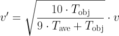  \displaystyle v' = \sqrt{\frac{10 \cdot T_{\rm obj}}{9 \cdot T_{\rm ave}+T_{\rm obj}}}\cdot v 
