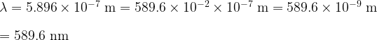  \lambda = 5.896 \times 10^{-7}~\mathrm{m} = 589.6 \times 10 ^{-2} \times 10^{-7}~\mathrm{m} = 589.6 \times 10^{-9}~\mathrm{m}\\ \\ = 589.6~\mathrm{nm} 