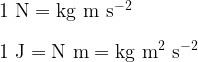  \rm 1~N = kg~m~s^{-2}\\ \\ \rm 1~J = N~m = kg~m^2~s^{-2} 