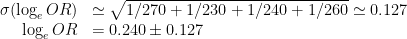   \begin{array}{rl}  \sigma(\log_e OR) &\simeq \sqrt{ 1/270+1/230+1/240+1/260} \simeq 0.127 \\  \log_e OR &= 0.240 \pm 0.127  \end{array}  