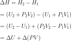   \displaystyle \Delta H = H_2 - H_1 \\  \\  = (U_2 + P_2 V_2) - (U_1 + P_1 V_1) \\  \\  = (U_2 - U_1) + (P_2 V_2 - P_1 V_1) \\  \\  = \Delta U + \Delta(PV)  