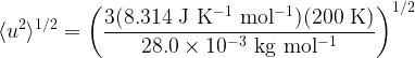   \displaystyle \langle u^2 \rangle ^{1/2} = \left( \frac{3 (8.314 \rm\ J\ K^{-1}\ mol^{-1}) (200 \rm\ K)}{28.0 \times 10^{-3} \rm\ kg\ mol^{-1}} \right) ^{1/2}  
