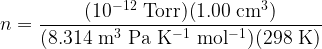   \displaystyle n = \frac{(10^{-12} \rm\ Torr)(1.00 \rm\ cm^3)}{(8.314 \rm\ m^3\ Pa\ K^{-1}\ mol^{-1})(298 \rm\ K) }  