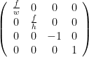   \left(  \begin{array}{cccc}  \frac{f}{w} & 0 & 0 & 0\\  0 & \frac{f}{h} & 0 & 0\\  0 & 0 & -1 & 0\\  0 & 0 & 0 & 1 \\  \end{array}  \right)  