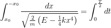    \displaystyle\int_{x_0}^{-x_0} \frac{dx}{\sqrt{\frac{2}{m}\left(E - \frac{1}{4}kx^4\right)}} = \int_0^{\frac{T}{2}}dt   