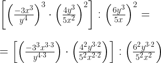    \left[ \left ( \frac{-3x^{3}}{y^{4}} \right)^3\cdot\left ( \frac{4y^3}{5x^{2}} \right )^{2} \right ]:\left ( \frac{6y^{3}}{5x} \right )^{2}= \\   \\ \\   =\left [ \left ( \frac{-3^{3}x^{3\cdot 3}}{y^{4\cdot3}} \right)\cdot\left ( \frac{4^{2}y^{3\cdot 2}}{5^{2}x^{2\cdot2}}\right )\right ]:\left( \frac{6^{2}y^{3\cdot2}}{5^{2}x^{2}}\right)