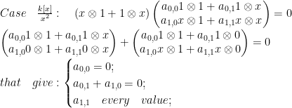  Case\quad \frac { k[x] }{ { x }^{ 2 } } :\quad (x\otimes 1+1\otimes x)\begin{pmatrix} { a }_{ 0,0 }1\otimes 1+{ a }_{ 0,1 }1\otimes x \\ { a }_{ 1,0 }x\otimes 1+{ a }_{ 1,1 }x\otimes x \end{pmatrix}=0\\ \begin{pmatrix} { a }_{ 0,0 }1\otimes 1+{ a }_{ 0,1 }1\otimes x \\ { a }_{ 1,0 }0\otimes 1+{ a }_{ 1,1 }0\otimes x \end{pmatrix}+\begin{pmatrix} { a }_{ 0,0 }1\otimes 1+{ a }_{ 0,1 }1\otimes 0 \\ { a }_{ 1,0 }x\otimes 1+{ a }_{ 1,1 }x\otimes 0 \end{pmatrix}=0\\ that\quad give:\begin{cases} { a }_{ 0,0 }=0; \\ { a }_{ 0,1 }+{ a }_{ 1,0 }=0; \\ { a }_{ 1,1 }\quad every\quad value; \end{cases}\\