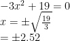 -3x^{2}+19=0\newline x=\pm\sqrt{\frac{19}{3}}\newline=\pm2.52
