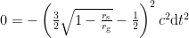 0=  -\left({\frac {3}{2}}{\sqrt {1-{\frac {r_{\mathrm {s} }}{r_{\mathrm {g} }}}}}-{\frac {1}{2}}\right)^{2}c^{2}\mathrm {d} t^{2}