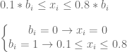 0.1 * b_{i}\leq x_{i} \leq 0.8 * b_{i} \newline \newline  \left\{\begin{matrix}  b_{i} = 0 \to x_{i} =0  \\   b_{i} = 1 \to 0.1 \leq x_{i} \leq 0.8  \end{matrix}\right.