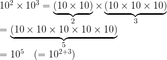 10^2 \times 10^3 = \underbrace{(10\times10)}_{\mbox{\small 2}} \times \underbrace{(10\times10\times10)}_{\mbox{\small 3}}\\= \underbrace{(10\times10\times10\times10\times10)}_{\mbox{\small 5}}\\= 10^5 \hspace{5mm} (= 10^{2+3})