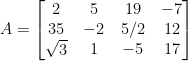 A=left[ begin{matrix} 2 \ 35 \ sqrt { 3 } end{matrix}begin{matrix} quad 5 \ quad -2 \ quad 1 end{matrix}quad begin{matrix} 19 \ 5/2 \ -5 end{matrix}quad begin{matrix} -7 \ 12 \ 17 end{matrix} right] 