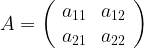 A= \left( \begin{array}{cc} a_{11} & a_{12} \\ a_{21} & a_{22} \end{array} \right)