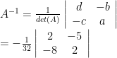 A^{-1}=\frac{1}{det(A)}\left|\begin{array}{cc}d&-b\\ -c&a\end{array}\right| \newline=-\frac{1}{32}\left|\begin{array}{cc}2&-5\\ -8&2\end{array}\right| 