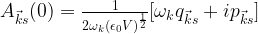 A_{\vec{k}s}(0)=\frac{1}{2\omega_k(\epsilon_0V)^{\frac{1}{2}}}[\omega_kq_{\vec{k}s}+ip_{\vec{k}s}]