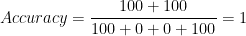 Accuracy = \dfrac{100+100}{100+0+0+100}=1