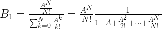 B_1 = \frac{\frac{A^N}{N!}}{\sum_{k=0}^{N} \frac{A^k}{k!}} = \frac{A^N}{N!}\frac{1}{1+A+\frac{A^2}{2!}+\dots+\frac{A^N}{N!}}