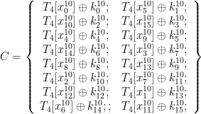 C = \left \{ \begin{array}{cc} T_4[x_{0}^{10}] \oplus k_{0}^{10}; & T_4[x_{5}^{10}] \oplus k_{1}^{10}; \\ T_4[x_{10}^{10}] \oplus k_{2}^{10}; & T_4[x_{15}^{10}] \oplus k_{3}^{10}; \\ T_4[x_{4}^{10}] \oplus k_{4}^{10}; & T_4[x_{9}^{10}] \oplus k_{5}^{10}; \\ T_4[x_{14}^{10}] \oplus k_{6}^{10}; & T_4[x_{3}^{10}] \oplus k_{7}^{10}; \\ T_4[x_{8}^{10}] \oplus k_{8}^{10}; & T_4[x_{13}^{10}] \oplus k_{9}^{10}; \\ T_4[x_{2}^{10}] \oplus k_{10}^{10}; & T_4[x_{7}^{10}] \oplus k_{11}^{10}; \\ T_4[x_{12}^{10}] \oplus k_{12}^{10}; & T_4[x_{1}^{10}] \oplus k_{13}^{10}; \\ T_4[x_{6}^{10}] \oplus k_{14}^{10};; & T_4[x_{11}^{10}] \oplus k_{15}^{10}; \end{array} \right \}