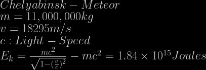 Chelyabinsk-Meteor\\m=11,000,000kg\\v=18295m/s\\c:Light-Speed\\E_k=\frac{mc^2}{\sqrt{1-(\frac{v}{c})^2}}-mc^2=1.84\times10^{15} Joules
