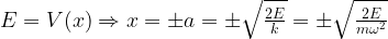 E=V(x) \Rightarrow x=\pm a=\pm \sqrt{\frac{2E}{k}}=\pm \sqrt{\frac{2E}{m\omega^2}}