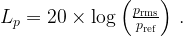 L_p = 20 \times \log \left( \frac{p_\text{rms}}{p_\text{ref}} \right) \, .