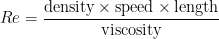 Re = \dfrac{\textrm{density}\times\textrm{speed}\times\textrm{length}}{\textrm{viscosity}}