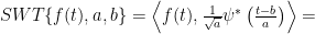 SWT \{ f(t),a,b \}  = \left < f(t), \frac{1}{\sqrt{a}} \psi^* \left ( \frac{t-b}{a} \right ) \right > = 