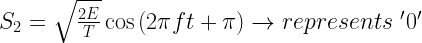 S_2=\sqrt{\frac{2E}{T}}\cos{(2\pi f t+\pi)}\rightarrow represents \mbox{ }'0'