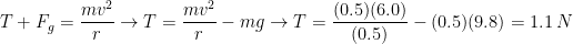 T+F_g= \dfrac{mv^2}{r} \rightarrow T= \dfrac{mv^2}{r}-mg \rightarrow T= \dfrac{(0.5)(6.0)}{(0.5)}-(0.5)(9.8)=1.1 \, N