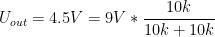 U_{out} = 4.5V = 9V * \dfrac{10k}{10k + 10k}