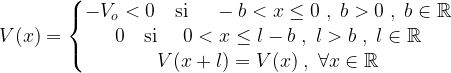 V(x) = \left \{ \begin{matrix} -V_o < 0 \quad \mbox{si } \quad -b < x \le 0 \;,\; b>0 \;,\; b\in \mathbb{R}\\ 0 \quad \mbox{si } \quad 0 < x \le l-b \;,\; l>b \;,\; l\in \mathbb{R} \\ V(x+l)=V(x) \;,\; \forall x \in \mathbb{R}\end{matrix}\right. 