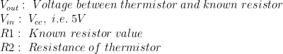 V_{out}: \ Voltage \ between \ thermistor \ and \ known \ resistor\\ V_{in}: \ V_{cc}, \ i.e. \ 5V\\ R1: \ Known \ resistor \ value \\ R2: \ Resistance \ of \ thermistor
