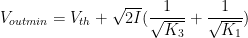 V_{outmin}=V_{th}+\sqrt {2I}(\dfrac {1} {\sqrt {K_{3}}}+\dfrac {1} {\sqrt {K_{1}}})
