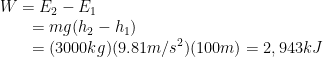 W = E_2 - E_1\newline    \-\hspace{7mm}= mg(h_2 - h_1)\newline    \-\hspace{7mm}=(3000 kg)(9.81 m/s^{2})(100 m) = 2,943 kJ