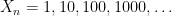 X_n=1,10,100,1000,\ldots