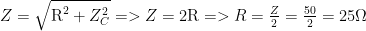 Z=sqrt{{{{text{R}}^{2}}+Z_{C}^{2}}}=>Z=2text{R}=>R=frac{Z}{2}=frac{{50}}{2}=25Omega 
