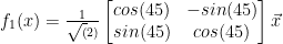 f_1(x) = \frac{1}{\sqrt(2)} \begin{bmatrix}cos(45) & -sin(45) \\sin(45) & cos(45)\end{bmatrix} \vec{x} 