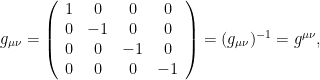 g_{\mu\nu} = \left( \begin{array}{cccc} 1 & 0 & 0 & 0 \\ 0 & -1 & 0 & 0 \\ 0 & 0 & -1 & 0 \\ 0 & 0 & 0 & -1 \\ \end{array} \right) = ( g_{\mu\nu} )^{-1} =g^{\mu\nu},