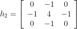 h_2 = \left [ \begin{array}{ccc} 0 & -1 & 0 \\ -1 & 4 & -1 \\ 0 & -1 & 0 \end{array} \right ]