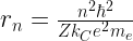 r_{n} = \frac{n^{2} \hbar^{2}}{Z k_{C} e^{2} m_{e}} 